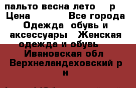 пальто весна-лето  44р. › Цена ­ 4 200 - Все города Одежда, обувь и аксессуары » Женская одежда и обувь   . Ивановская обл.,Верхнеландеховский р-н